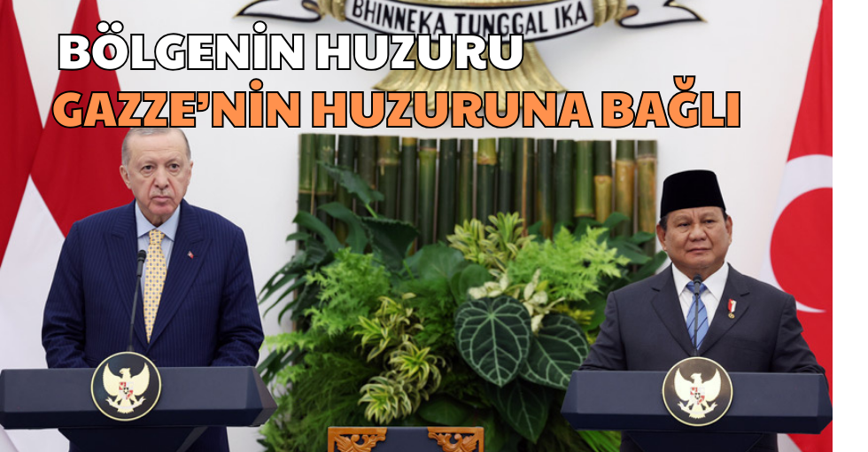 BÖLGENİN HUZURU GAZZE’NİN HUZURUNA BAĞLI